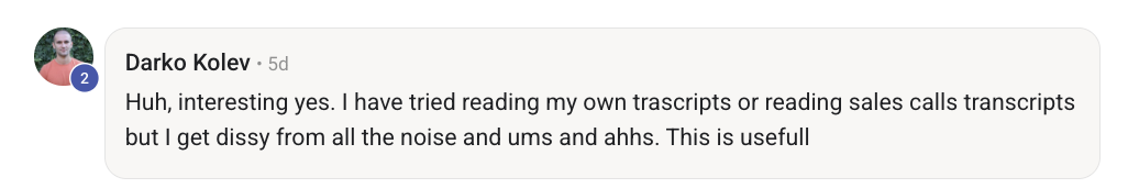 Darko Kolev: Huh, interesting yes. I have tried reading my own transcripts but I get dizzy from all the noise and ums and ahhs. This is useful.